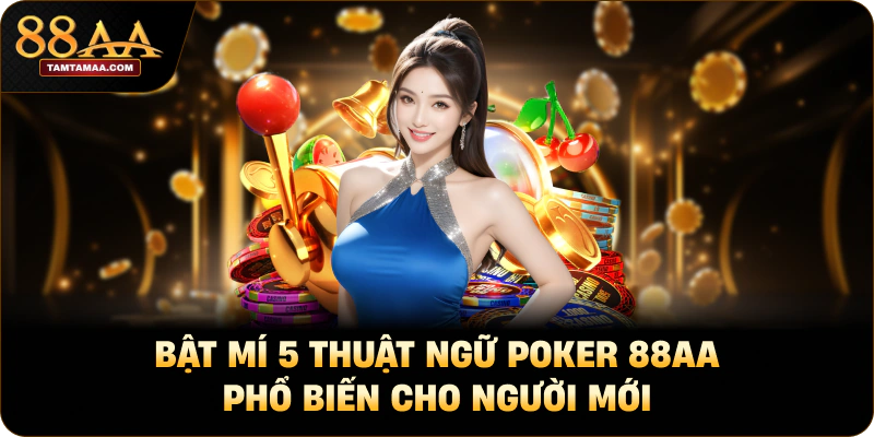 Bật Mí 5 Thuật Ngữ Poker 88AA Phổ Biến Cho Người Mới